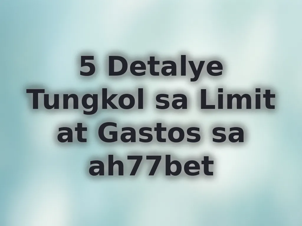 5 Detalye Tungkol sa Limit at Gastos sa ah77bet